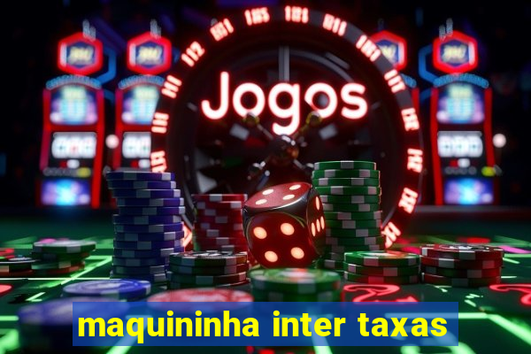 maquininha inter taxas